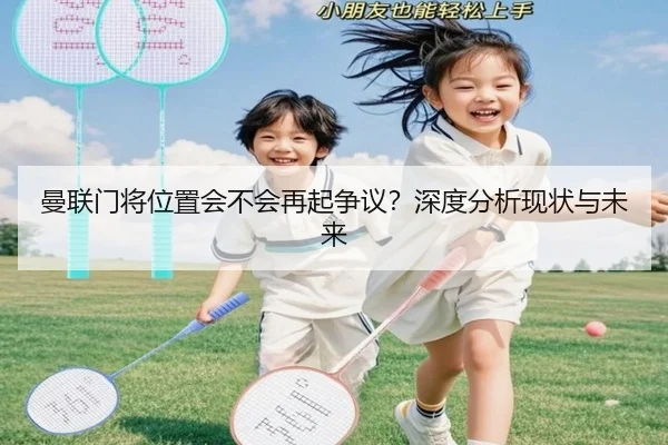 曼联门将位置会不会再起争议？深度分析现状与未来