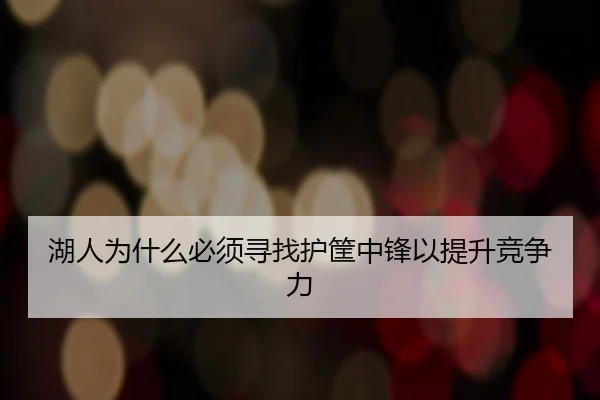 湖人为什么必须寻找护筐中锋以提升竞争力