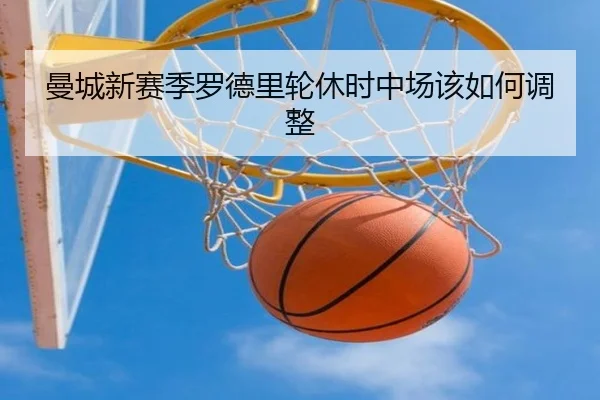 曼城新赛季罗德里轮休时中场该如何调整